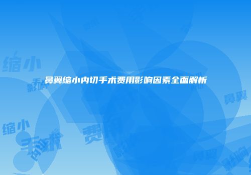 鼻翼缩小内切手术费用影响因素全面解析