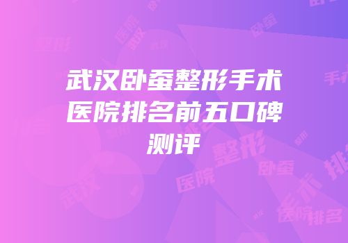 武汉卧蚕整形手术医院排名前五口碑测评