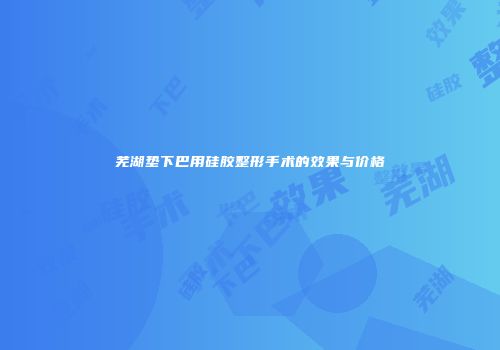 芜湖垫下巴用硅胶整形手术的效果与价格