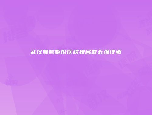 武汉隆胸整形医院排名前五强详解