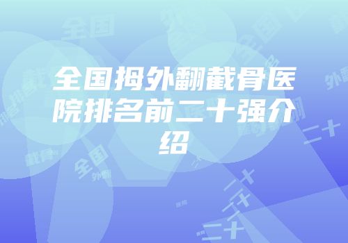 全国拇外翻截骨医院排名前二十强介绍