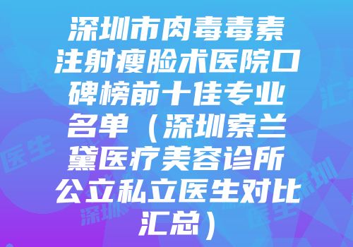 深圳市肉毒毒素注射瘦脸术医院口碑榜前十佳专业名单（深圳索兰黛医疗美容诊所公立私立医生对比汇总）