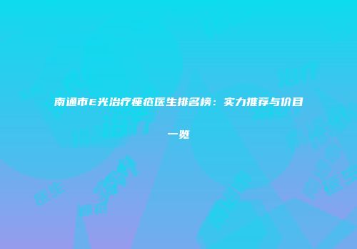 南通市E光治疗痤疮医生排名榜：实力推荐与价目一览