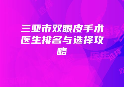 三亚市双眼皮手术医生排名与选择攻略
