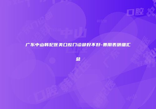 广东中山韩妃医美口腔门诊部好不好-费用表明细汇总