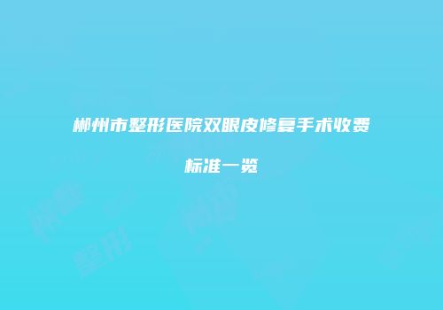 郴州市整形医院双眼皮修复手术收费标准一览