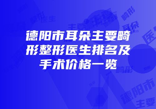 德阳市耳朵主要畸形整形医生排名及手术价格一览