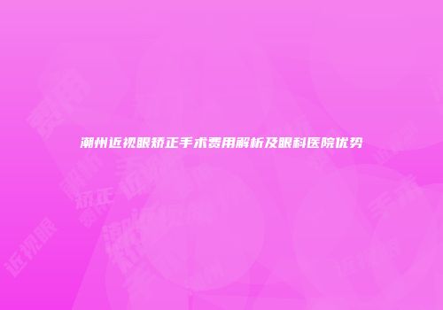 潮州近视眼矫正手术费用解析及眼科医院优势