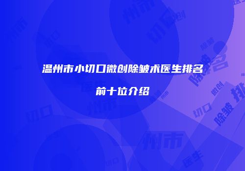 温州市小切口微创除皱术医生排名前十位介绍