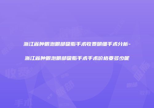 浙江省肿眼泡眼部吸脂手术收费明细手术分析-浙江省肿眼泡眼部吸脂手术手术价格要多少呢