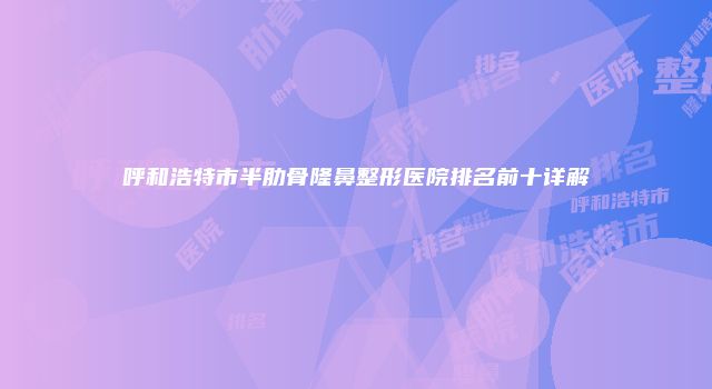 呼和浩特市半肋骨隆鼻整形医院排名前十详解