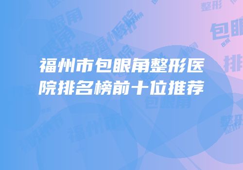 福州市包眼角整形医院排名榜前十位推荐