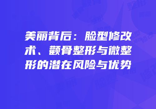 美丽背后：脸型修改术、颧骨整形与微整形的潜在风险与优势