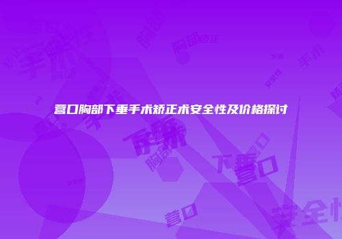营口胸部下垂手术矫正术安全性及价格探讨