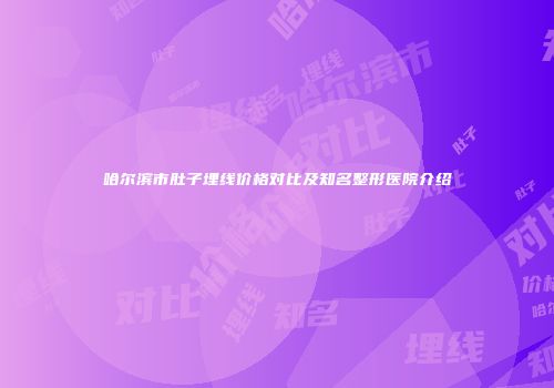 哈尔滨市肚子埋线价格对比及知名整形医院介绍