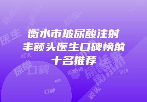 衡水市玻尿酸注射丰额头医生口碑榜前十名推荐