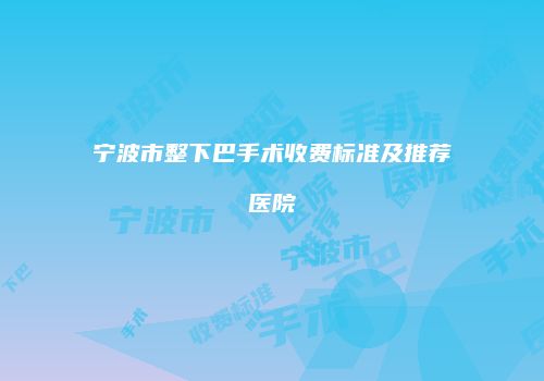 宁波市整下巴手术收费标准及推荐医院