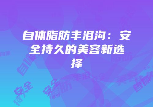 自体脂肪丰泪沟：安全持久的美容新选择