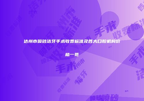 达州市喷砂洁牙手术收费标准及各大口腔机构价格一览