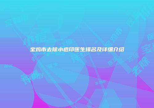 宝鸡市去除小痘印医生排名及详细介绍