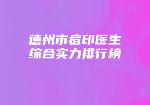 德州市痘印医生综合实力排行榜