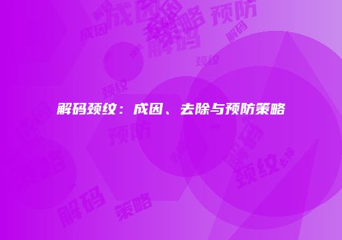 解码颈纹：成因、去除与预防策略