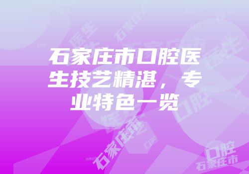 石家庄市口腔医生技艺精湛，专业特色一览
