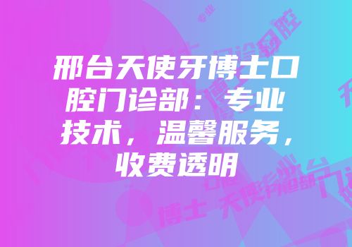 邢台天使牙博士口腔门诊部：专业技术，温馨服务，收费透明