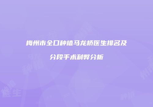 梅州市全口种植马龙桥医生排名及分段手术利弊分析