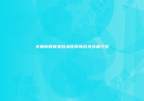 无锡市颧骨美容术医院排名及详细介绍