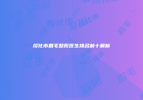 绥化市眉毛整形医生排名前十解析