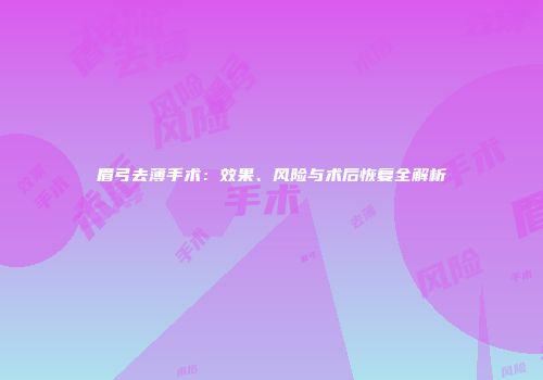 眉弓去薄手术：效果、风险与术后恢复全解析