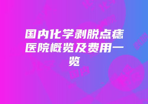 国内化学剥脱点痣医院概览及费用一览