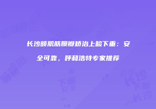 长沙额肌筋膜瓣矫治上睑下垂：安全可靠，呼和浩特专家推荐