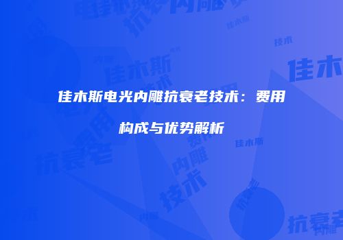 佳木斯电光内雕抗衰老技术：费用构成与优势解析
