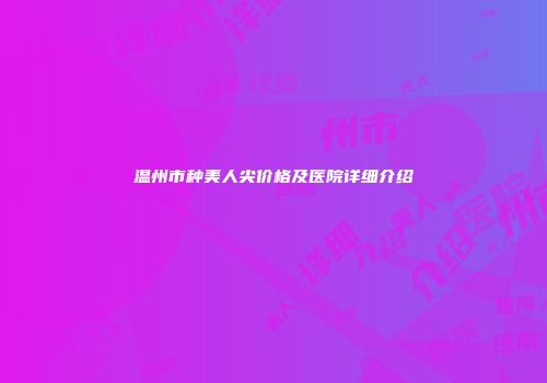 温州市种美人尖价格及医院详细介绍