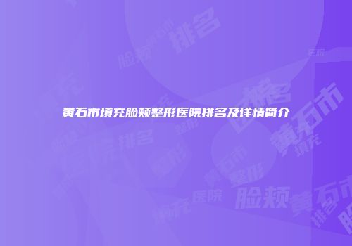 黄石市填充脸颊整形医院排名及详情简介