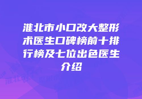 淮北市小口改大整形术医生口碑榜前十排行榜及七位出色医生介绍