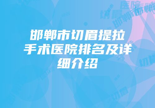 邯郸市切眉提拉手术医院排名及详细介绍
