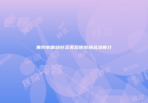 黄冈市面部针灸美容医院排名及简介