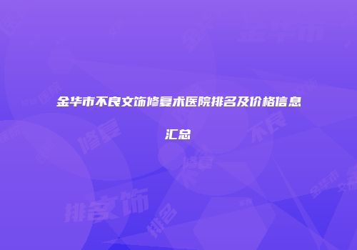 金华市不良文饰修复术医院排名及价格信息汇总