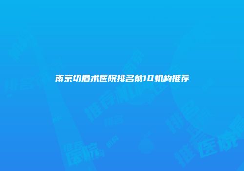 南京切眉术医院排名前10机构推荐
