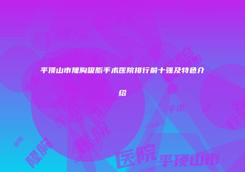 平顶山市隆胸吸脂手术医院排行前十强及特色介绍