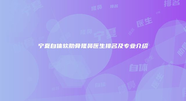 宁夏自体软肋骨隆鼻医生排名及专业介绍