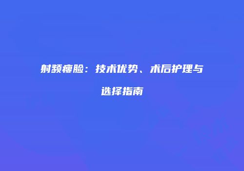 射频瘦脸：技术优势、术后护理与选择指南
