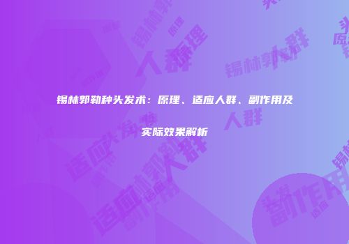 锡林郭勒种头发术：原理、适应人群、副作用及实际效果解析