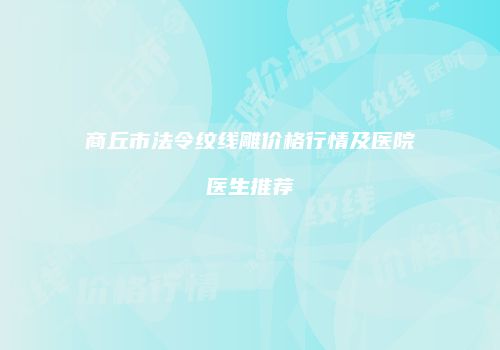 商丘市法令纹线雕价格行情及医院医生推荐
