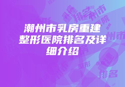 潮州市乳房重建整形医院排名及详细介绍
