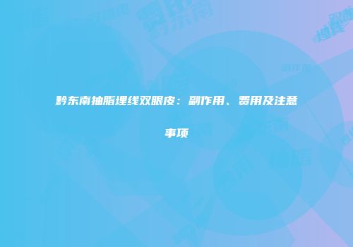 黔东南抽脂埋线双眼皮：副作用、费用及注意事项