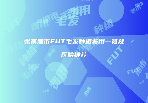 张家港市FUT毛发种植费用一览及医院推荐